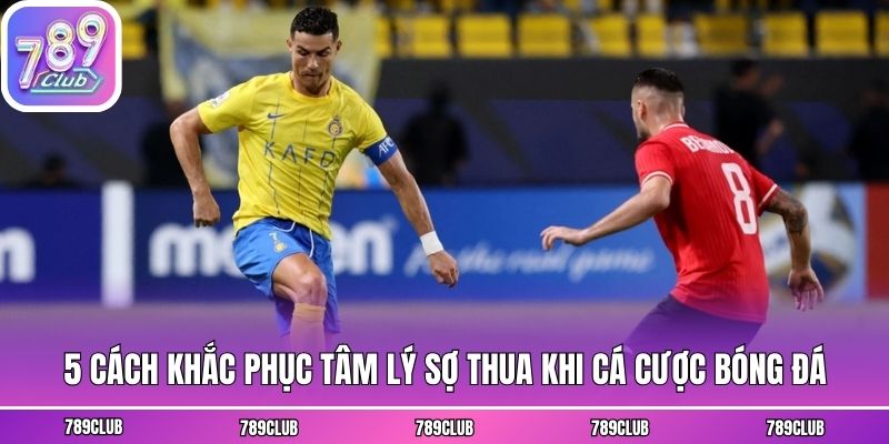 5 cách khắc phục tâm lý sợ thua khi cá cược bóng đá
