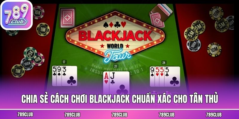 Chia sẻ cách chơi Blackjack chuẩn xác cho tân thủ