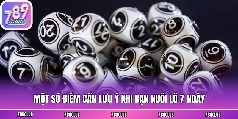 Một số điểm cần lưu ý khi bạn nuôi lô 7 ngày