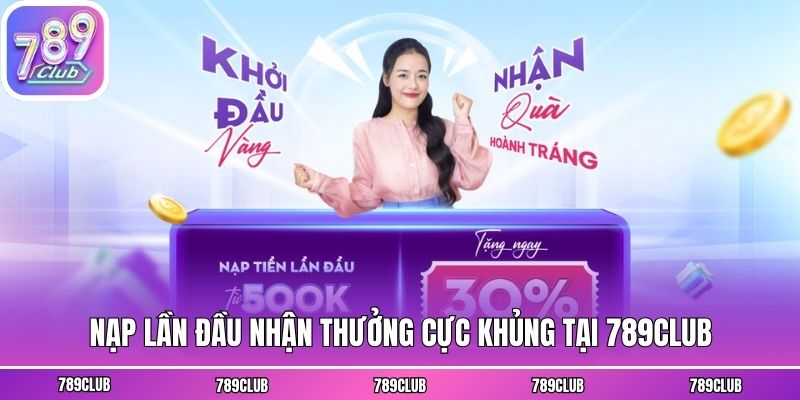 Nạp lần đầu nhận thưởng cực khủng tại 789club