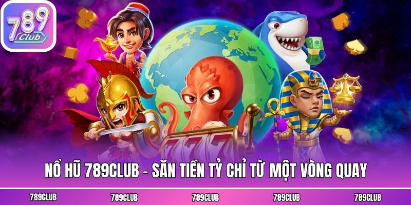 Nổ hũ 789club - Săn tiền tỷ chỉ từ một vòng quay