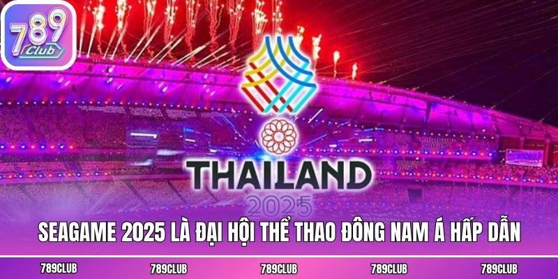 Seagame 2025 là đại hội Thể thao Đông Nam Á hấp dẫn
