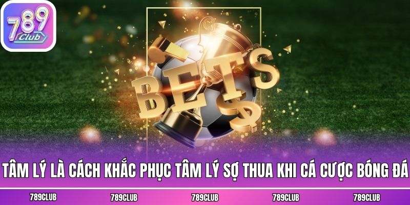 Tâm lý là cách khắc phục tâm lý sợ thua khi cá cược bóng đá