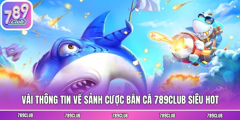 Vài thông tin về sảnh cược bắn cá 789club siêu hot