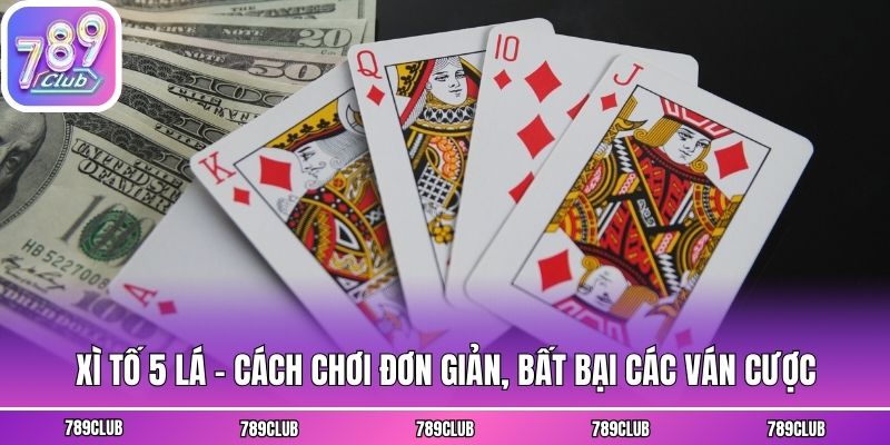 Xì Tố 5 Lá - Cách Chơi Đơn Giản, Bất Bại Các Ván Cược
