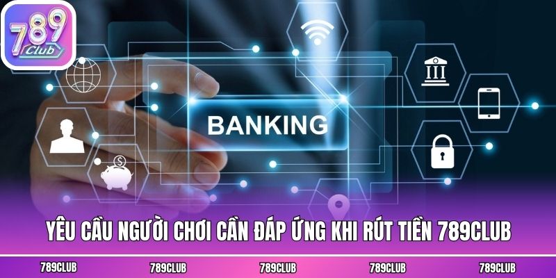 Yêu cầu người chơi cần đáp ứng khi rút tiền 789club